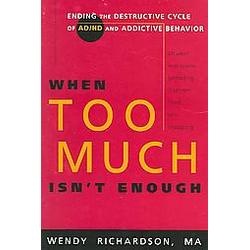 When Too Much Isn't Enough: Ending the Destructive Cycle of ADHD and Addictive Behavior By Wendy Richardson