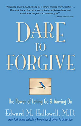 Dare to Forgive- The Power of Letting Go and Moving On. Dr. Ed Hallowell