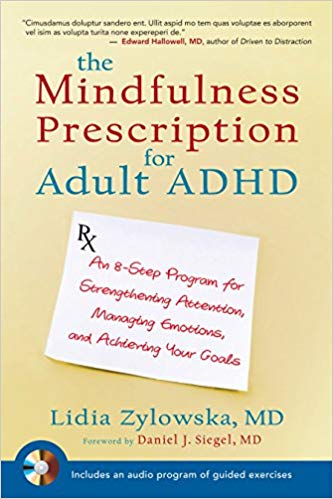 The Mindfulness Prescription for Adult ADHD: An 8-Step Program for Strengthening Attention, Managing Emotions, and Achieving Your Goals By Lidia Zylowska